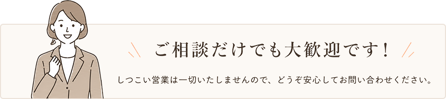 ご相談だけでも大歓迎です！